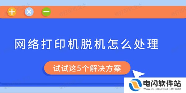 网络打印机脱机怎么处理 试试这5个解决方案