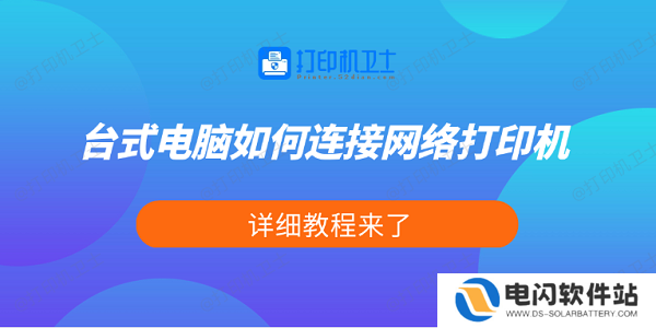 台式电脑如何连接网络打印机 详细教程来了