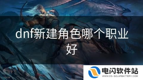 冒险格斗家如何选择职业 DNF新建角色推荐哪个职业