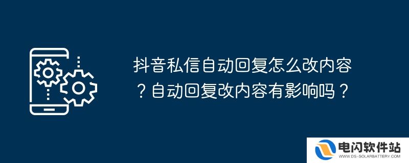 抖音私信自动回复怎么改内容？自动回复改内容有影响吗？