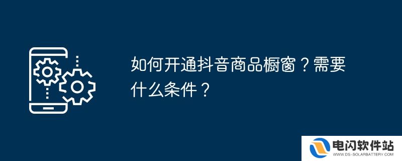 如何开通抖音商品橱窗？需要什么条件？