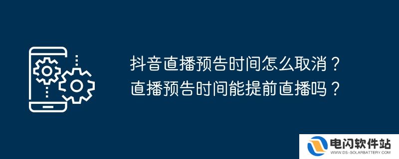 抖音直播预告时间怎么取消？直播预告时间能提前直播吗？