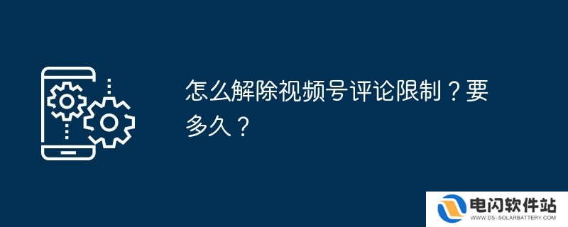 怎么解除视频号评论限制？要多久？
