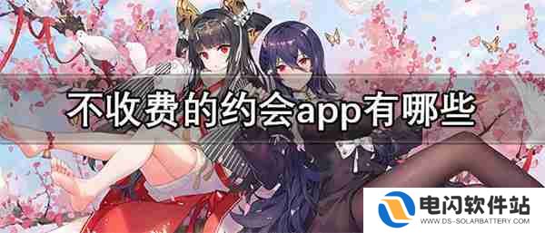 不收费的约会app有哪些-约会不花钱的软件推荐